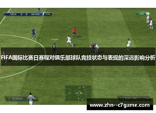 FIFA国际比赛日赛程对俱乐部球队竞技状态与表现的深远影响分析