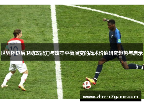 世界杯边后卫助攻能力与攻守平衡演变的战术价值研究趋势与启示 世界杯边后卫助攻能力与攻守平衡演变的战术价值研究趋势与启示