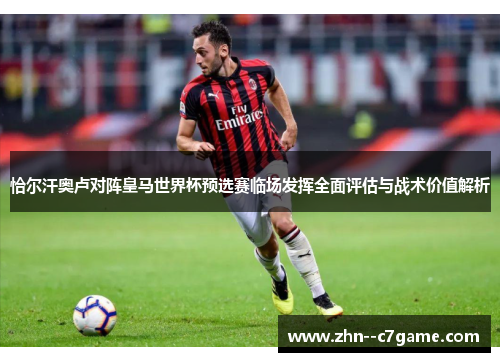 恰尔汗奥卢对阵皇马世界杯预选赛临场发挥全面评估与战术价值解析