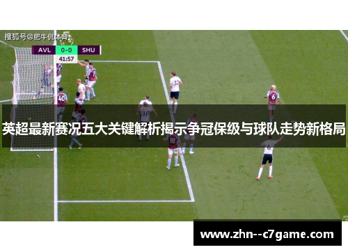 英超最新赛况五大关键解析揭示争冠保级与球队走势新格局