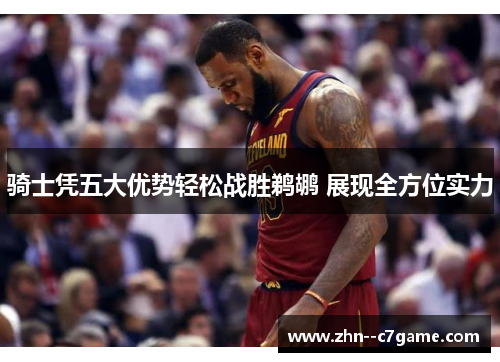 骑士凭五大优势轻松战胜鹈鹕 展现全方位实力