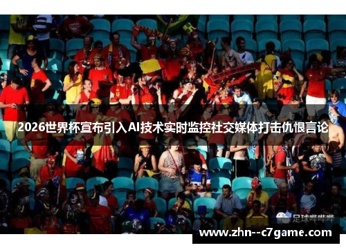 2026世界杯宣布引入AI技术实时监控社交媒体打击仇恨言论 2026世界杯宣布引入AI技术实时监控社交媒体打击仇恨言论