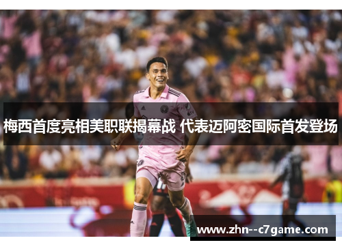 梅西首度亮相美职联揭幕战 代表迈阿密国际首发登场 梅西首度亮相美职联揭幕战 代表迈阿密国际首发登场
