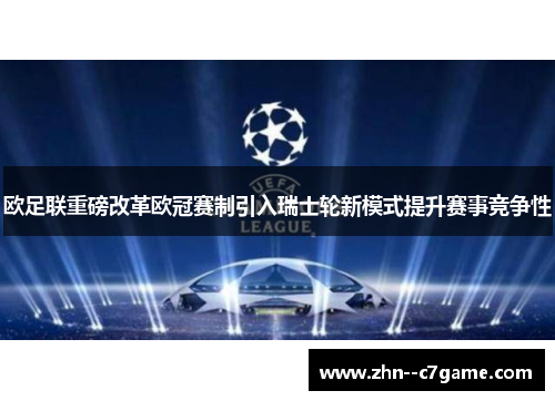 欧足联重磅改革欧冠赛制引入瑞士轮新模式提升赛事竞争性 欧足联重磅改革欧冠赛制引入瑞士轮新模式提升赛事竞争性