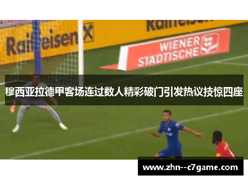 穆西亚拉德甲客场连过数人精彩破门引发热议技惊四座