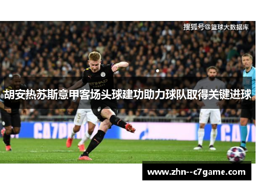 胡安热苏斯意甲客场头球建功助力球队取得关键进球