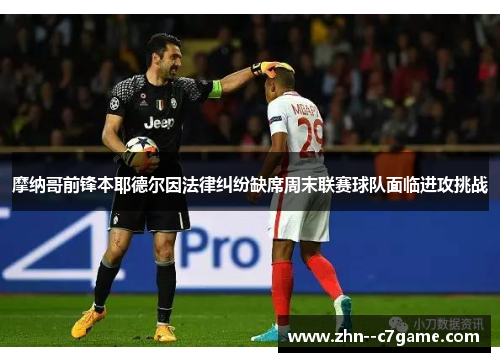 摩纳哥前锋本耶德尔因法律纠纷缺席周末联赛球队面临进攻挑战