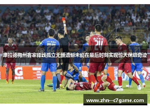 康拉德梅州客家锋线孤立无援遗憾未能在最后时刻实现惊天保级奇迹 康拉德梅州客家锋线孤立无援遗憾未能在最后时刻实现惊天保级奇迹